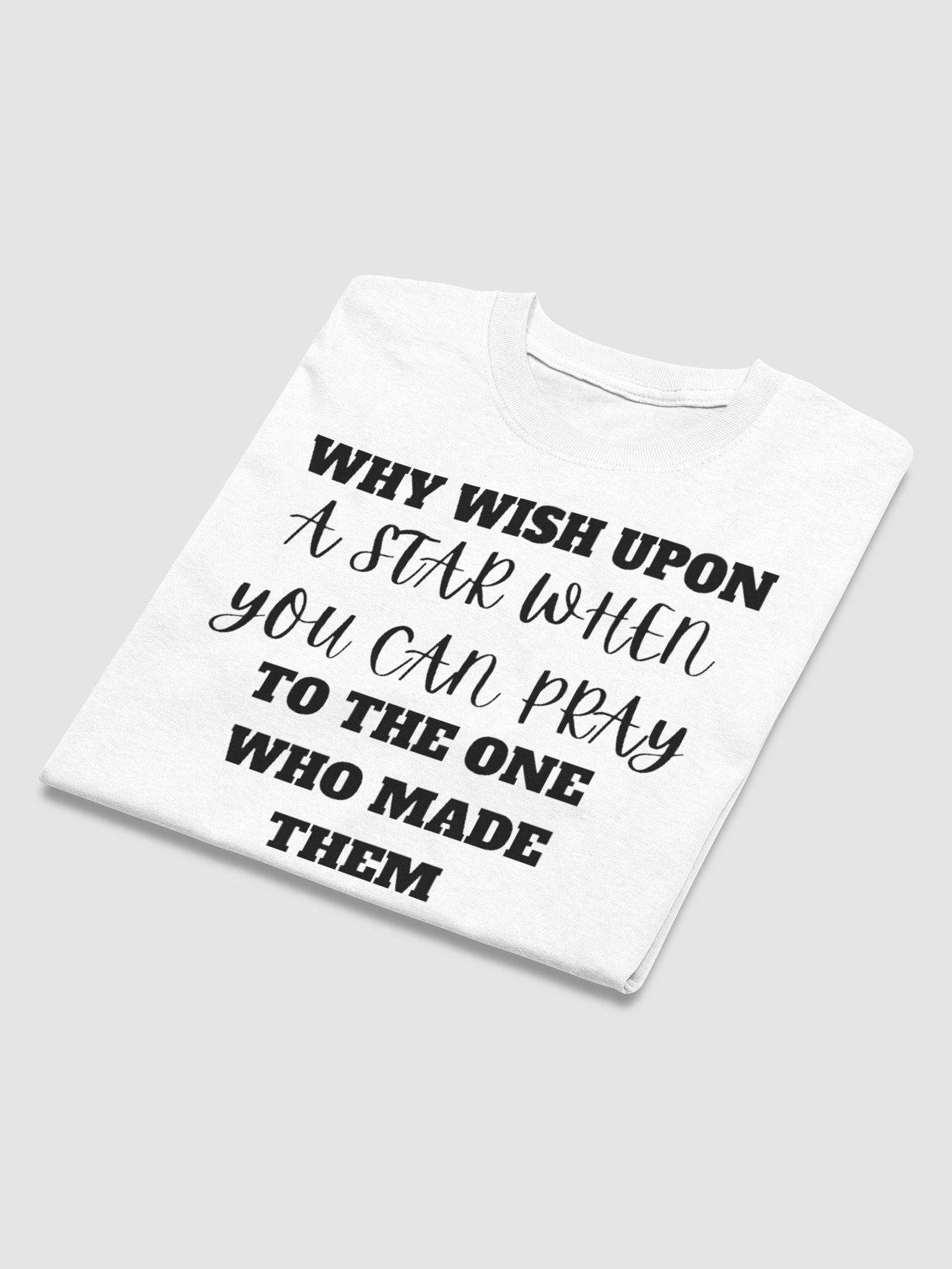 WHY WISH UPON A STAR WHEN YOU CAN PRAY FOR THE ONES WHO MADE THEM T-SHIRT