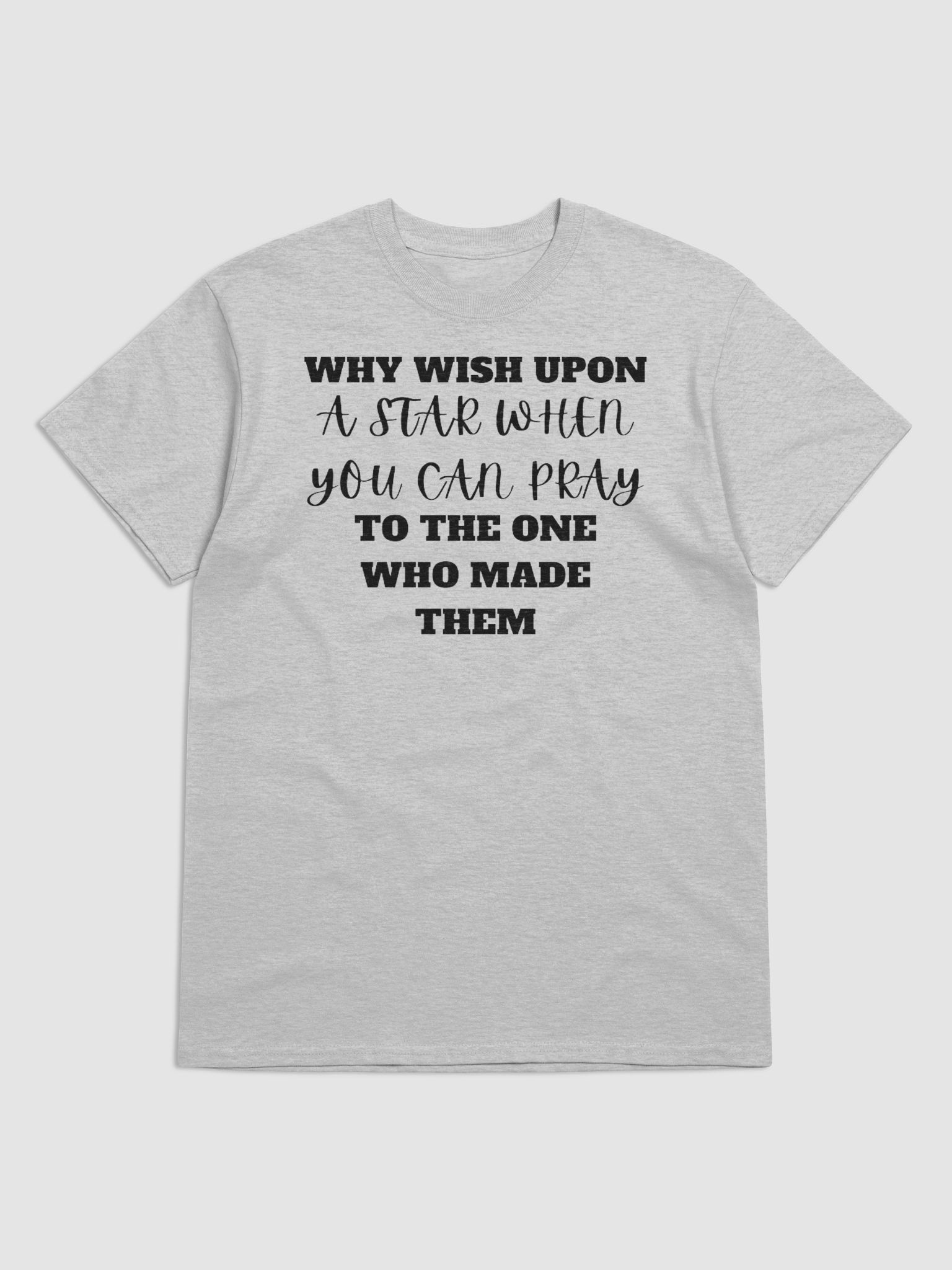 WHY WISH UPON A STAR WHEN YOU CAN PRAY FOR THE ONES WHO MADE THEM T-SHIRT