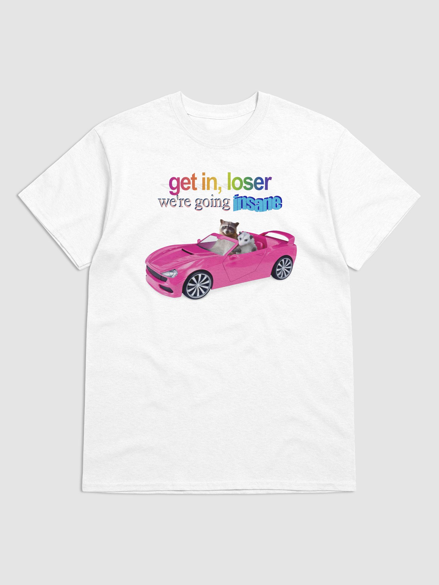 Get in loser, we're going insane T-shirt | Snazzy Seagull